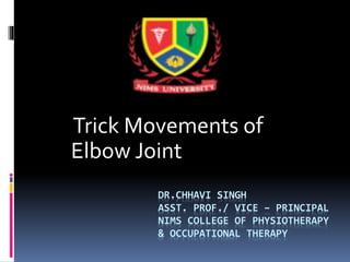 DR.CHHAVI SINGH
ASST. PROF./ VICE – PRINCIPAL
NIMS COLLEGE OF PHYSIOTHERAPY
& OCCUPATIONAL THERAPY
Trick Movements of
Elbow Joint
 