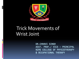 DR.CHHAVI SINGH
ASST. PROF./ VICE – PRINCIPAL
NIMS COLLEGE OF PHYSIOTHERAPY
& OCCUPATIONAL THERAPY
Trick Movements of
Wrist Joint
 