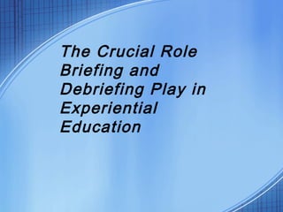 The Crucial Role
Briefing and
Debriefing Play in
Experiential
Education

 