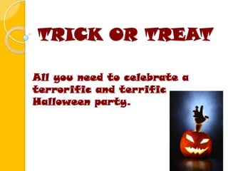 TRICK OR TREAT

All you need to celebrate a
terrorific and terrific
Halloween party.
 