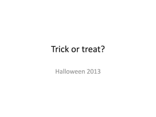 Trick or treat?
Halloween 2013

 