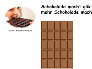 Quelle: www.fr-online.de
Schokolade macht glück
mehr Schokolade macht
 