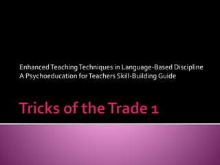 EnhancedTeachingTechniques in Language-Based Discipline
A Psychoeducation forTeachers Skill-Building Guide
 