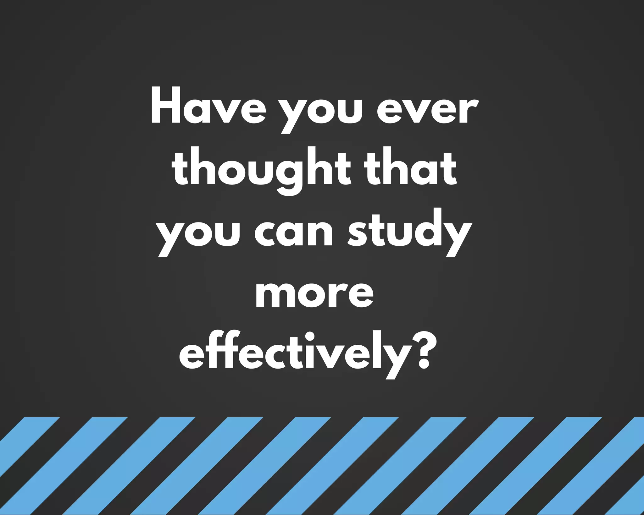 Have you ever
thought that
you can study
more
effectively?