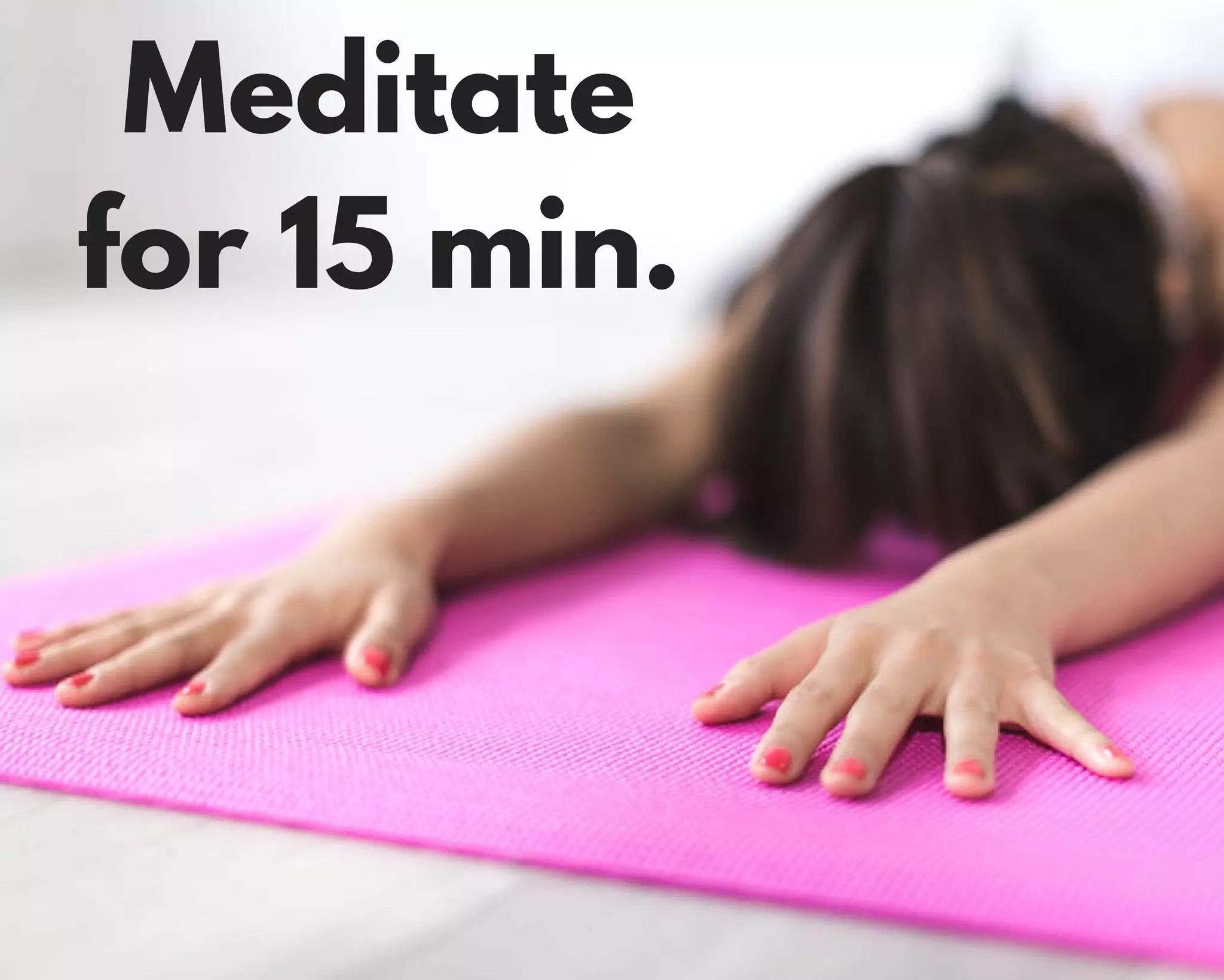 Meditate
for 15 min.