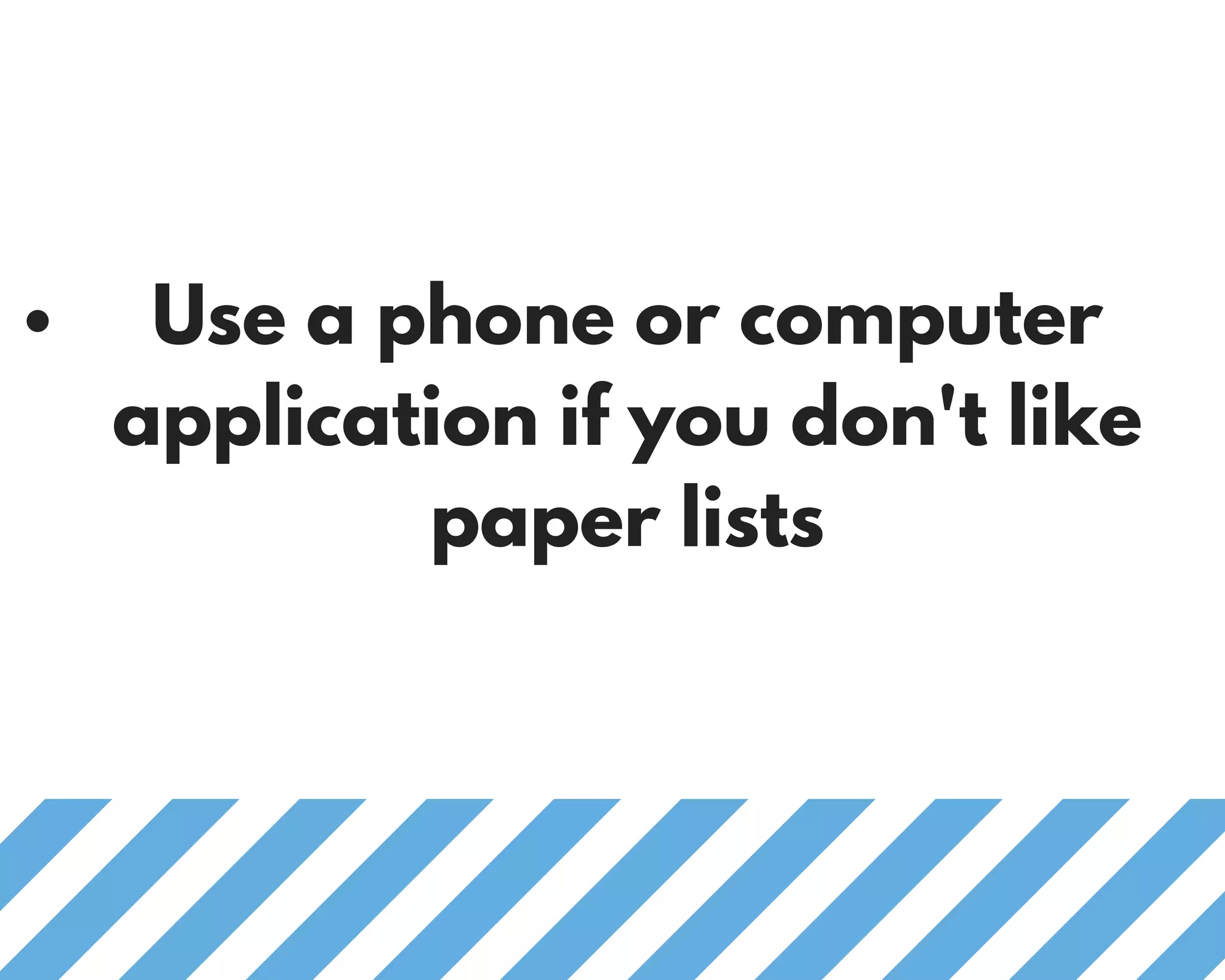 Use a phone or computer
application if you don't like
paper lists