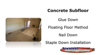 Concrete Subfloor
Glue Down
Floating Floor Method
Nail Down
Staple Down Installation
 