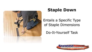 Staple Down
Entails a Specific Type
of Staple Dimensions
Do-It-Yourself Task
 
