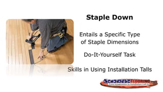 Staple Down
Entails a Specific Type
of Staple Dimensions
Do-It-Yourself Task
Skills in Using Installation Talls
 