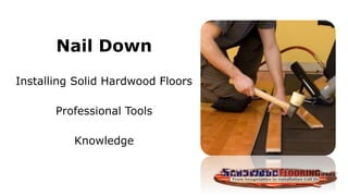 Nail Down
Installing Solid Hardwood Floors
Professional Tools
Knowledge
 