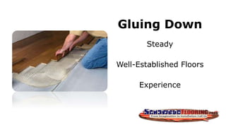 Gluing Down
Steady
Well-Established Floors
Experience
 