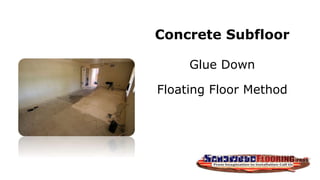 Concrete Subfloor
Glue Down
Floating Floor Method
 