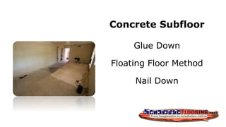 Concrete Subfloor
Glue Down
Floating Floor Method
Nail Down
 