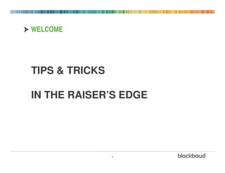 WELCOME




TIPS & TRICKS

IN THE RAISER’S EDGE




                1
 