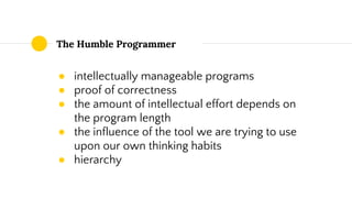 The Humble Programmer
● intellectually manageable programs
● proof of correctness
● the amount of intellectual effort depends on
the program length
● the influence of the tool we are trying to use
upon our own thinking habits
● hierarchy
 