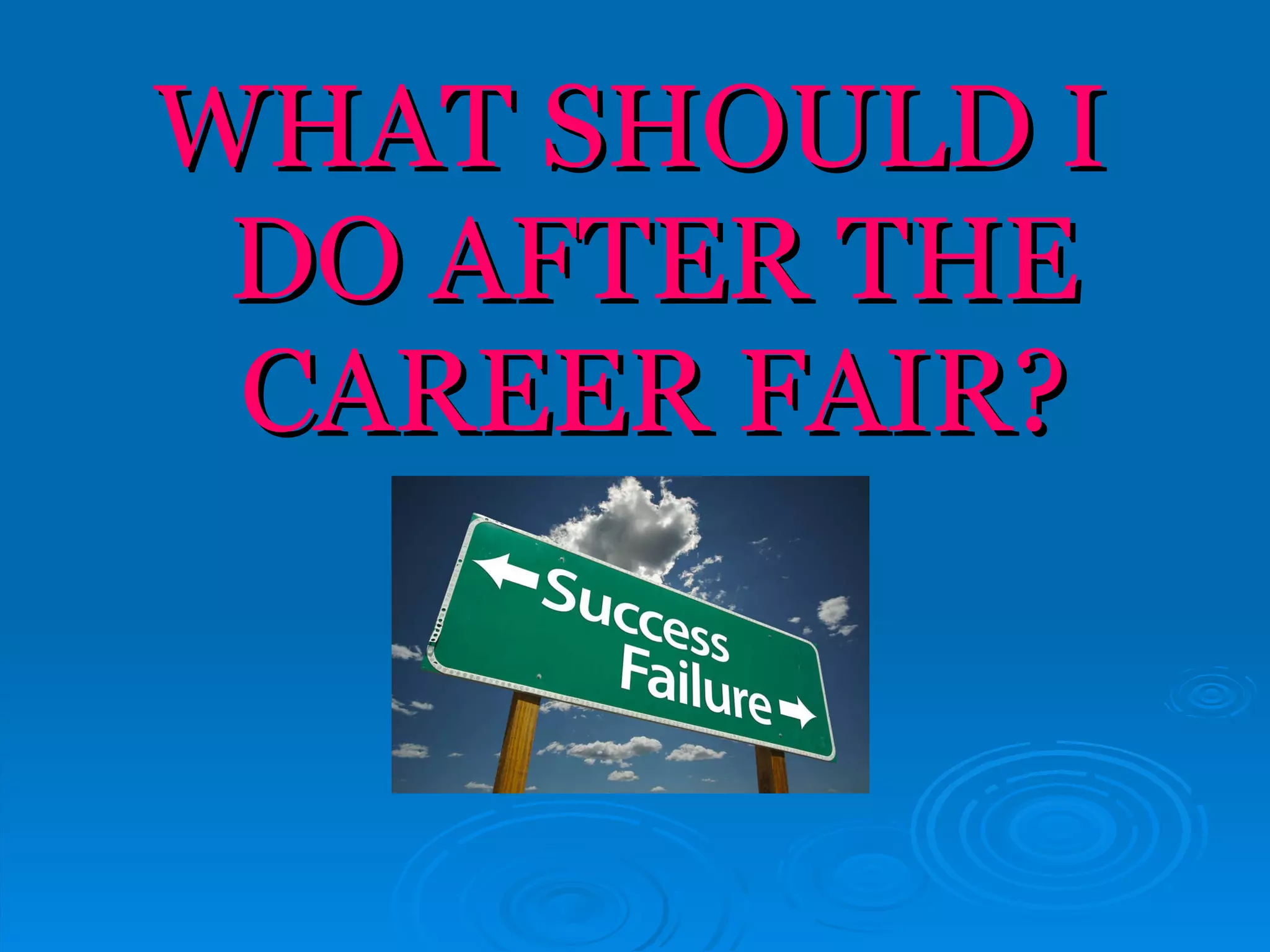 WHAT SHOULD I DO AFTER THE CAREER FAIR? 