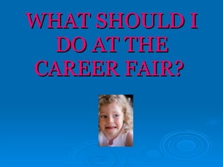 WHAT SHOULD I DO AT THE CAREER FAIR?  