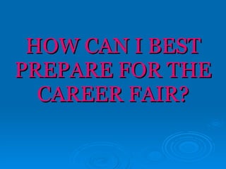 HOW CAN I BEST PREPARE FOR THE CAREER FAIR? 