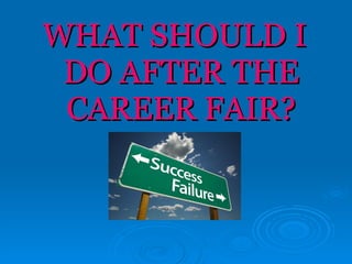 WHAT SHOULD I DO AFTER THE CAREER FAIR? 