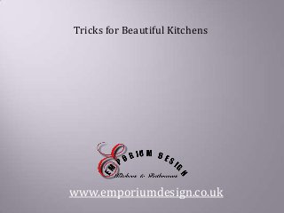 Tricks for Beautiful Kitchens
www.emporiumdesign.co.uk
 