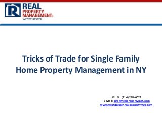 Tricks of Trade for Single Family
Home Property Management in NY
Ph. No.(914) 288-6023
E-Mail: info@realpropertymgt.com
www.westchester.realpropertymgt.com

 