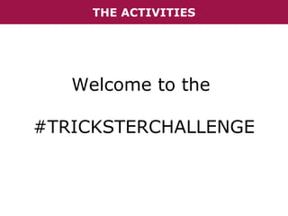 THE ACTIVITIES

Welcome to the
#TRICKSTERCHALLENGE

 