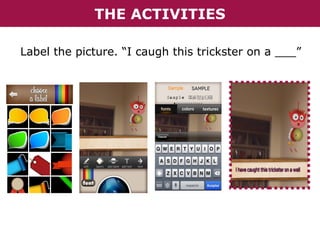 THE ACTIVITIES
Label the picture. “I caugh this trickster on a ___”

 