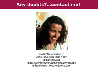 Any doubts?…contact me!

Marta Cervera Moliner
Marta.cervera@pearson.com
@martacervera
https://www.facebook.com/marta.cervera.359
eltlearningjourneys.wordpress.com

 