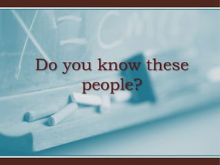 Do you know these
people?
 
