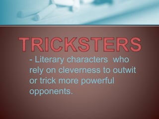 - Literary characters who
rely on cleverness to outwit
or trick more powerful
opponents.
 