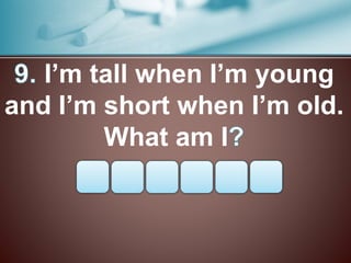 I’m tall when I’m young
and I’m short when I’m old.
What am I
 