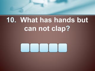 What has hands but
can not clap
 