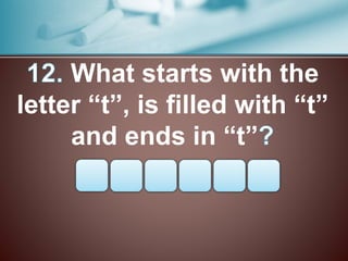 What starts with the
letter “t”, is filled with “t”
and ends in “t”
 