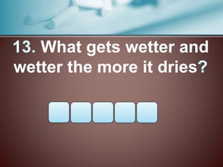 What gets wetter and
wetter the more it dries
 