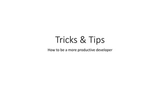 Tricks & Tips 
How to be a more productive developer 
 