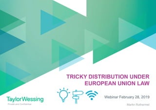 Private and Confidential Martin Rothermel
Webinar February 28, 2019
TRICKY DISTRIBUTION UNDER
EUROPEAN UNION LAW
 