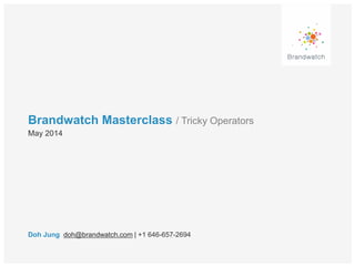 Brandwatch Masterclass / Tricky Operators
Doh Jung doh@brandwatch.com | +1 646-657-2694
May 2014
 