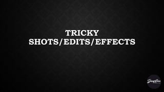 TRICKY
SHOTS/EDITS/EFFECTS
 