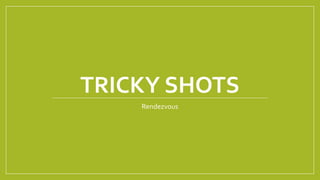 TRICKY SHOTS
Rendezvous
 