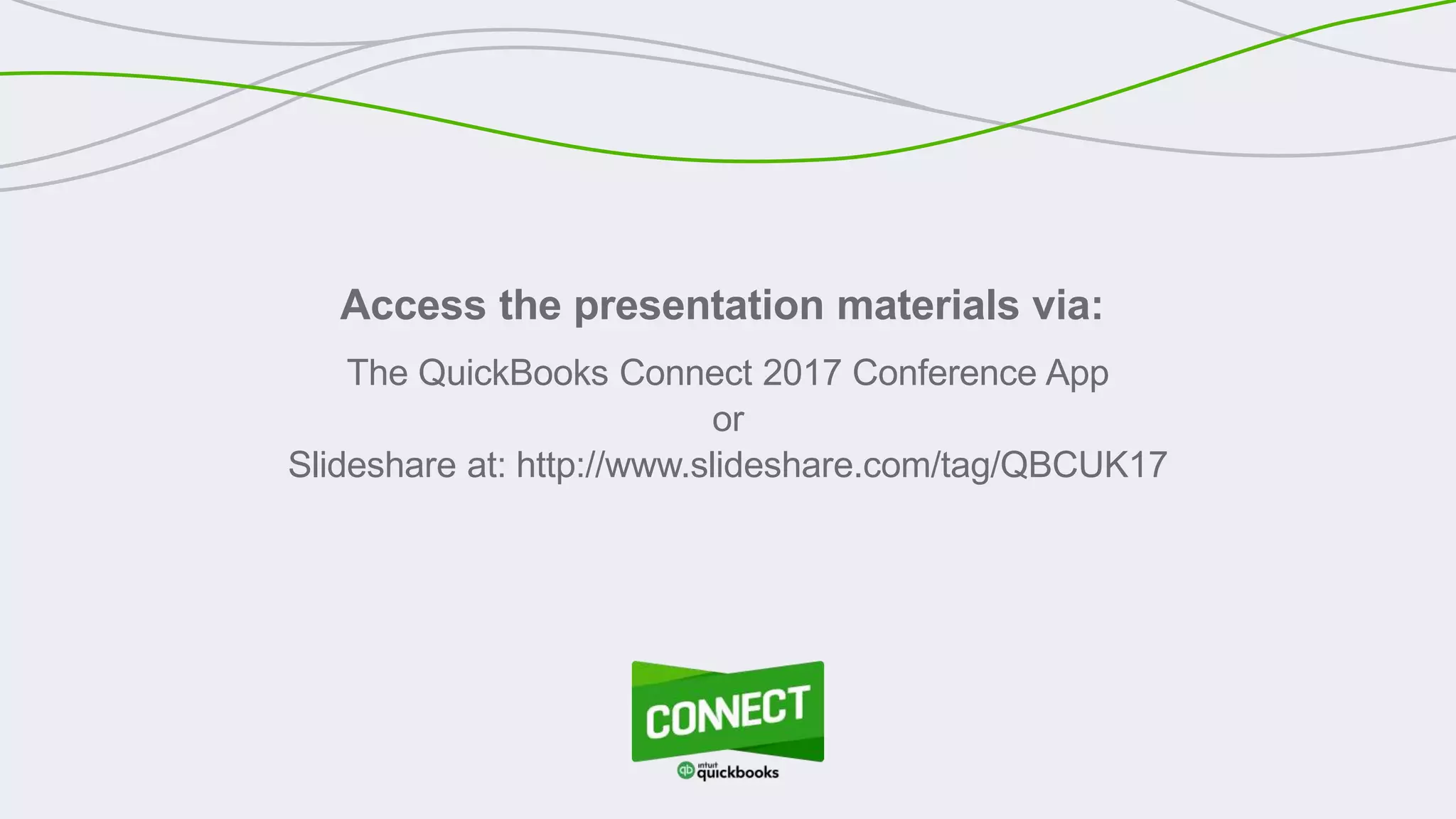 Access the presentation materials via:
The QuickBooks Connect 2017 Conference App
or
Slideshare at: http://www.slideshare.com/tag/QBCUK17
 