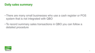 36
• There are many small businesses who use a cash register or POS
system that is not integrated with QBO
• To record summary sales transactions in QBO you can follow a
detailed procedure
Daily sales summary
 