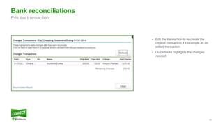 46
Bank reconciliations
Edit the transaction
• Edit the transaction to re-create the
original transaction if it is simple as an
edited transaction
• QuickBooks highlights the changes
needed
 