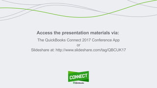 Access the presentation materials via:
The QuickBooks Connect 2017 Conference App
or
Slideshare at: http://www.slideshare.com/tag/QBCUK17
 
