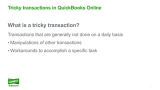 7
What is a tricky transaction?
Transactions that are generally not done on a daily basis
• Manipulations of other transactions
• Workarounds to accomplish a specific task
Tricky transactions in QuickBooks Online
 