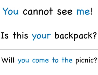 You cannot see me!
Is this your backpack?
Will you come to the picnic?
