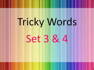 Tricky Words
Set 3 & 4
 