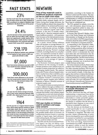 FAST STATS                                                     NfWSWIRE
                                                                       Price of key materials used in                       population, according to the Centers for

                         23%                                           healthcare products expected
                                                                       to rise as credit crisis eases
                                                                       To help its 2,300 not-for-profit hospital
                                                                                                                            Disease Control and Prevention. The reas-
                                                                                                                            sessment is the latest signal that the Obama
                                                                                                                            administration is willing to reevaluate the
was how much lower the rate of hospital admis-
sions for heart attack was in 2007 compared to                         members better estimate supply cost in-              possible health impacts of chemicals that
2002, according to an analysis of Medicare data                        flation during their budget processes, the           have been in widespread use.
 published in the March 23 issue of the journal                        Premier healthcare alliance has released the           The FDA updated its website, www.fda.
                   Circulation.                                        March edition of its semiannual Economic             gov, with information about triclosan, a
                                                                       Outlook analysis. According to insights              common ingredient added to many con-
                                                                       from raw materials experts cited in the              sumer products to reduce or prevent bacte-
                     24.4%                                             analysis, in the next 12 months cotton,
                                                                       plastic and oil - three key materials used in
                                                                                                                            rial contamination.
                                                                                                                              In January, Rep. Edward J. Markey, chair-
   was the decrease in heart attack hospitaliza-                       many healthcare products - will experience           man of the House Energy and Commerce
tions for white men from 2002 to 2007, whereas                         price increases as the international economy         Subcommittee on Energy and the Environ-
 biack men experienced a smaller decline (18%).                        rebounds, the value of the dollar increases        ! ment, sent a letter to the FDA requesting in-
 Black women had a smalier deciine in heart at-                        and demand exceeds supply.
  tack hospitaiization rate compared with white
                                                                                                                            formation about the stahis of FDA's ongoing
    women (18.4% versus 23.3%, respectiveiy).                            As a result, annual market inflation               review of triclosan in consumer products.
                                                                       rates will increase on average between 1.6             In responding to the Chairman's letter,
                                                                       percent and 4.6 percent across categories            FDA explained that, in light of animal

                  228,170
fee-for-service Medicare patients were admitted
                                                                       such as cardiovascular services, facilities,
                                                                       imaging and nursing. Premier's existing
                                                                       contracts, excluding foodservice and phar-
                                                                                                                            studies raising questions about triclosan's
                                                                                                                            safety, the agency is engaged in an ongoing
                                                                                                                            scientific review to incorporate the most
  to the hospital for heart attack in 2007 com-
                                                                       macy, are expected to increase by about 1            up-to-date data and information into the
           pared with 297,653 in 2002.                                 percent on average in the next year, lower           regulations that govern consumer products
                                                                       than overall market increases which are              containing triclosan. The FDA does not have
                                                                       predicted to be an average of 3 percent              sufficient safety evidence to recommend

                   87,000
fewer heart-attack admissions occurred in 2007
                                                                       during this time frame.
                                                                         The Economic Outlook projects rates
                                                                       of inflation for the ensuing 12 months.
                                                                                                                            changing consumer use of products that
                                                                                                                            contain triclosan at this time.
                                                                                                                              For some consumer products, there is clear
 than would have been expected had the rate                            Premier produces a new analysis every six            evidence that triclosan provides a benefit.
              remained constant.                                       months to ensure projections are reflective          For other consumer products, FDA has not
                                                                       of changing market trends. The analysis              received evidence that the triclosan provides
                                                                       helps alert Premier alliance hospital mem-           an extra benefit to health. At this time, the
                300,000
    fewer heart attack admissions in all occurred
                                                                       bers to market forces that could drive price
                                                                       changes in the coming months and years.
                                                                       It compares Premier's contractual price
                                                                                                                            agency does not have evidence that triclosan
                                                                                                                            in antibacterial soaps and body washes pro-
                                                                                                                            vides any benefit over washing with regular
    over the six-year period covered in the study,                     protection against supplier price inflation          soap and water. For more information visit
     than if the rate had remained steady at the                       estimates to deliver a detailed estimate of        ¡ www.fda.gov/NewsEvents/Newsroom/
                      2002 level.                                      projected supply costs.                              PressAnnouncements/ ucm207833.htm
                                                                         The analysis includes accurate predictors        !
                                                                       of price inflation through an Inflation Cal-       I FDA requires device manufacturers
                        5.           0.
                                       0
  per year was the relative average annual de-
                                                                       culator in Premier's Supply Chain Advisor.
                                                                       The online calculator allows members to
                                                                                                                            to include information on
                                                                                                                            pédiatrie populations
                                                                       estimate their facility's total inflation impact     The FDA announced that they will begin
 cline in heart attack admissions between 2002
and 2007, after adjusting for factors such as age
                                                                       by taking into account individual utilization        implementing a requirement that device
                    and gender.                                        patterns and the price protection offered by       ' manufacturers provide readily available
                                                                       Premier's contracts. Visit www.premierinc.         I information in certain premarket applica-
                                                                       com for more information.                            tions on pédiatrie patients who suffer from

                        1964
was the year the U.S. Surgeon General issued a
                                                                       FDA says studies on triclosan,
                                                                       used in sanitizers and soaps,
                                                                                                                            the disease or condition that the device is
                                                                                                                            intended to treat, diagnose, or cure, even if
                                                                                                                            the device is intended for adult use.
report which linked cigarette smoking to signifi-                      raise concerns                                          Very few devices are developed or as-
 cantly higher death rates for cancer, cardiovas-                      The Food and Drug Administration said re-            sessed specifically for use in pédiatrie
 cular disease and other ailments. Since then, a                       cent research raises "valid concerns" about          patients, those 21 or younger at the time
 gradual decline in the percentage of Americans                        the possible health effects of triclosan, an       I of treatment or diagnosis. This effort will
 who smoke has been accompanied by a steady                            antibacterial chemical found in a growing          I provide a better understanding of which
 reduction in the death rate from heart disease,                       number of liquid soaps, hand sanitizers,           ! devices developed for use in adults should
        reported The Waii Street Journai.                              dishwashing liquids, shaving gels and even         ; be assessed or modified for use in pédiatrie
                                                                       socks, workout clothes and toys.                   ! populations. The requirements, contained
                                                                          The FDA and the Environmental Protec-             in the Food and Drug Administration
Source: "Recent Declines in Hospitalizations for Acute Myocardial
Infarction for Medicare Fee-for-Service Beneficiaries", Circulation,   tion Agency say they are taking a new                Amendments Act of 2007, will also improve
March 23, 2010; 121: 1322 - 1328. http://circahaiournals,org/          look at triclosan, which is so common that           the agency's ability to track the number
cgi/content/abstract/121/11/1322
                                                                       it is found in the urine of 75 percent of the        of approved devices for which there is a
                                                                                                                                          See NEWSWIRE on page 8
6    May 2010 • HtAlIUCARt PURCHASING N£WS • www.hpnonline.com
 