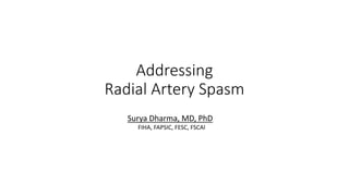 Addressing
Radial Artery Spasm
Surya Dharma, MD, PhD
FIHA, FAPSIC, FESC, FSCAI
 
