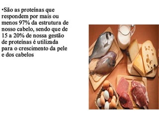 •São as proteínas que
respondem por mais ou
menos 97% da estrutura de
nosso cabelo, sendo que de
15 a 20% de nossa gestão
de proteínas é utilizada
para o crescimento da pele
e dos cabelos
 