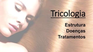 Tricologia 
Estrutura 
Doenças 
Tratamentos 
 